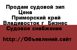 Продам судовой зип › Цена ­ 150 000 - Приморский край, Владивосток г. Бизнес » Судовое снабжение   